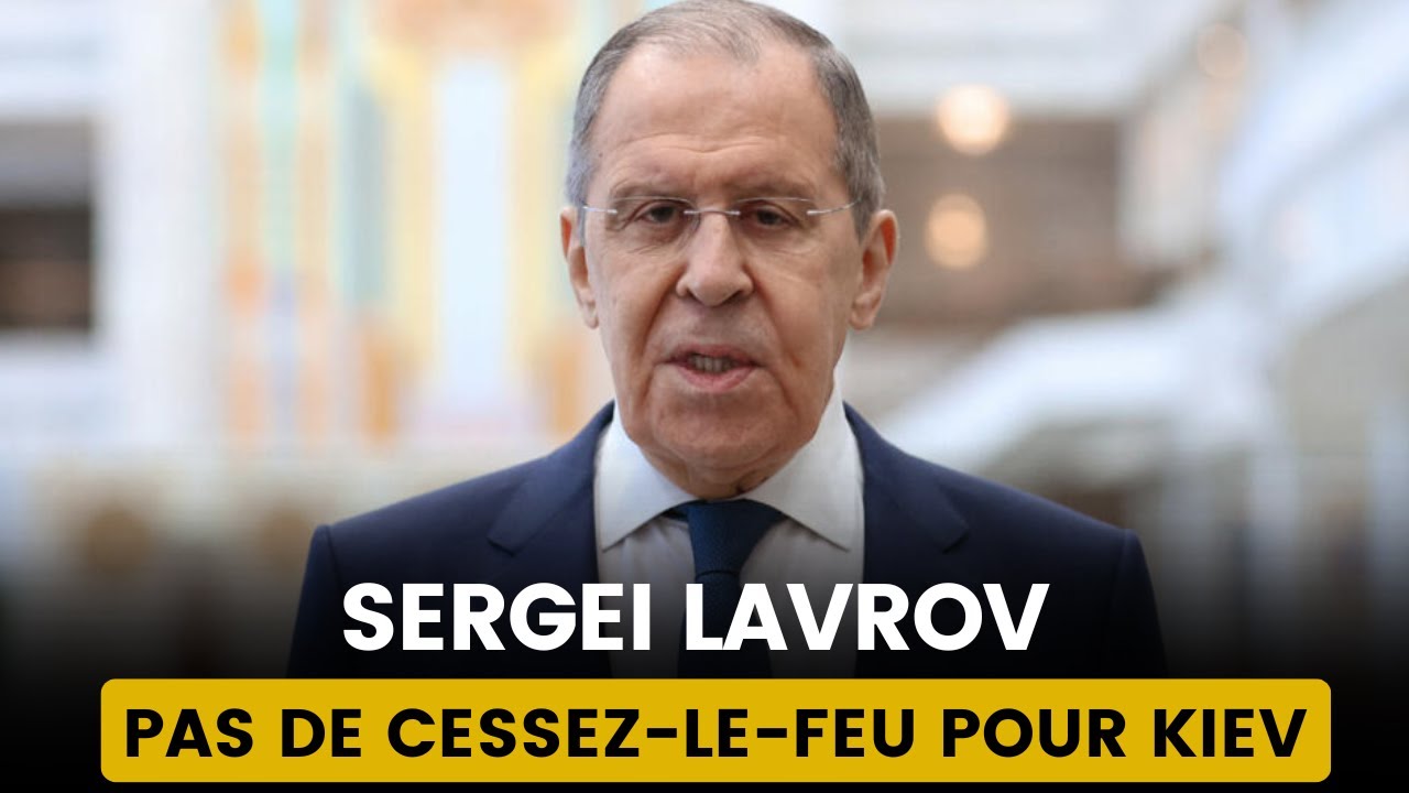 LAVROV INFLEXIBLE : PAS DE CESSEZ-LE-FEU AUX CONDITIONS DE KIEV !