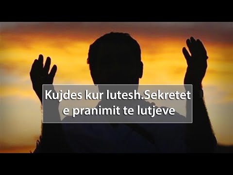 Kujdes kur lutesh.Sekretet e pranimit te lutjeve