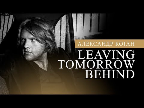 Александр Коган - Leaving Tomorrow Behind (Official video)