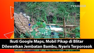 Ikuti Google Maps, Mobil Pikap di Blitar Dilewatkan Jembatan Bambu, Nyaris Terporosok