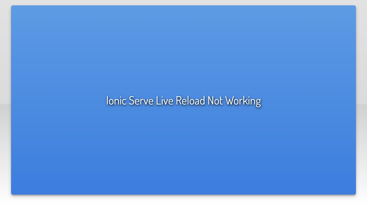 Ionic Serve Live Reload Not Working