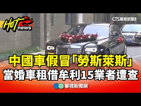 中國車假冒「勞斯萊斯」　當婚車租借牟利15業者遭查