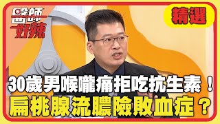 30歲男喉嚨痛拒吃抗生素！扁桃腺流膿險敗血症？【#醫師好辣】20250216 EP1707 精選