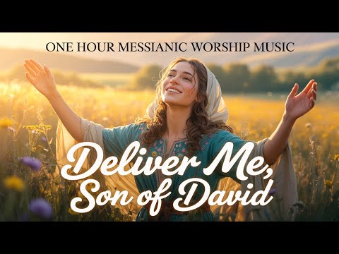 Messianic Praise Music, Deliver Me, Son of David – Messianic Jewish Worship Song, Hebrew English