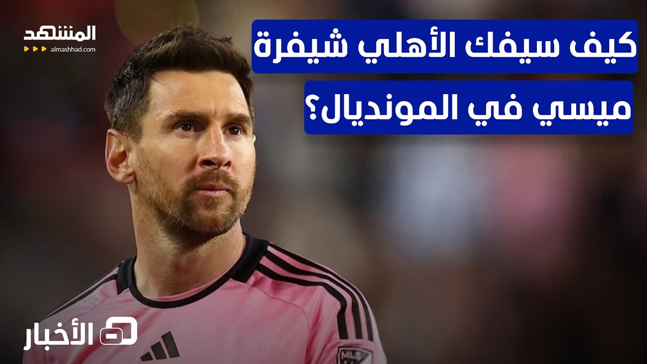 الأهلي يدخل معركة الكبار في ميامي ويصطدم بظل ميسي بمونديال الأندية - نشرة الي