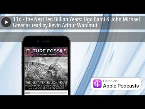 116 - The Next Ten Billion Years: Ugo Bardi & John Michael Greer as read by Kevin Arthur Wohlmut