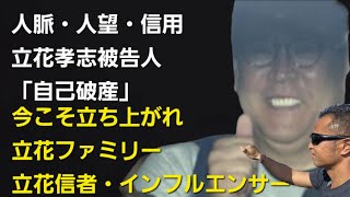 人脈・人望・信用　立花孝志被告人　「自己破産」　今こそ立ち上がれ！立花ファミリー立花信者・インフルエンサー達へ