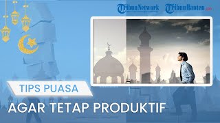 TIPS JALANI PUASA: Bekerja saat Puasa agar Tetap Semangat dan Produktif