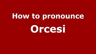 How to pronounce Orcesi