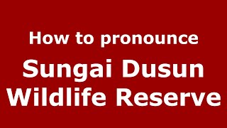 How to pronounce Sungai Dusun Wildlife Reserve