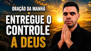 Oração da Manhã | Pare de Tentar Controlar Tudo