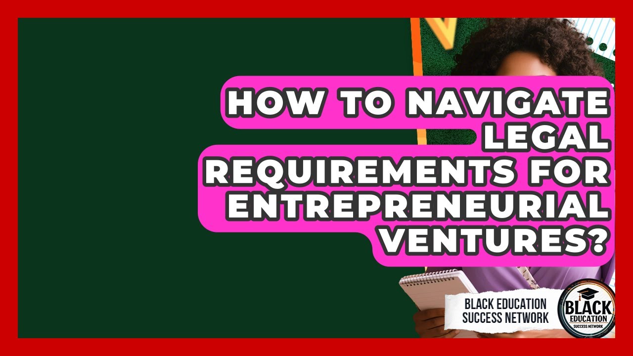 How To Navigate Legal Requirements For Entrepreneurial Ventures? - Black Education Success Network