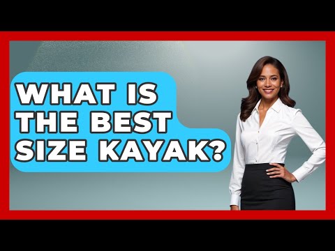 What Is The Best Size Kayak? - Water Sports Haven
