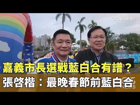 嘉義市長選戰藍白合有譜？　張啓楷：最晚春節前藍白合