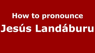How to pronounce Jes&uacute;s Land&aacute;buru