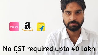 No GST required upto 40 lakh for online sellers