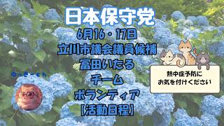 日本保守党　6月16・17日　立川市議会議員候補　冨田いたる　チーム・ボランティア皆様の【活動日程】