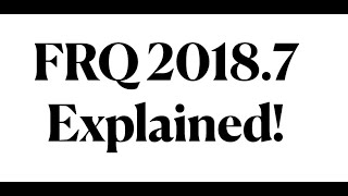 FRQ 2018 7 Explained!