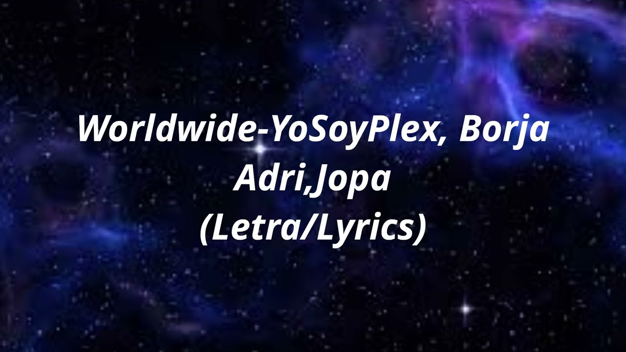 YoSoyPlex, Adri, Borja, Jopa - Worldwide (Letra/Lyrics)