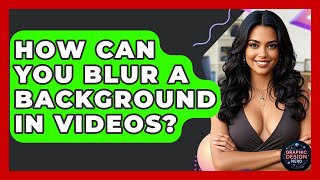 How Can You Blur A Background In Videos? - Graphic Design Nerd