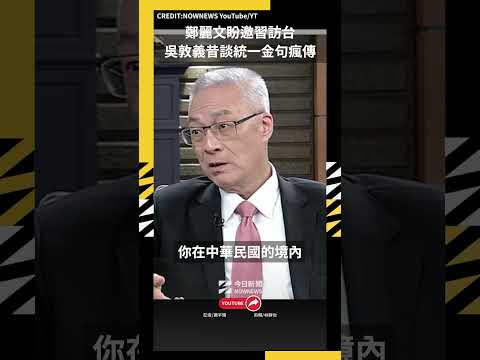 鄭麗文盼邀習訪台 吳敦義昔談統一金句瘋傳｜NOWNEWS