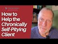 How to Help the Chronically Self-Pitying Client