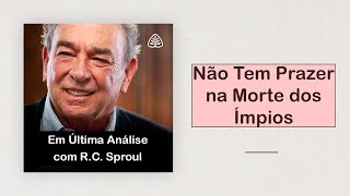 Não Tem Prazer na Morte dos Ímpios | Em Última Análise, com R.C. Sproul (Dublado)