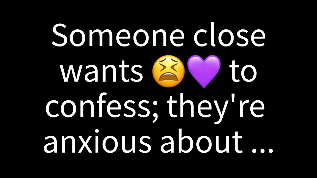 💌 Someone close wants to confess; they’re anxious about what you did a...