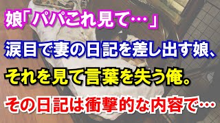 娘「パパこれ見て…」涙目で妻の日記を差し出す娘、それを見て言葉を失う俺。その日記は衝撃的な内容で…