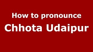 How to pronounce Chhota Udaipur