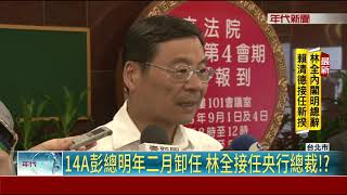 內閣總辭賴接閣揆 林全接棒14A彭總?!