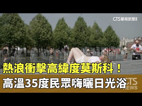 熱浪衝擊高緯度莫斯科！　高溫35度民眾嗨曬日光浴