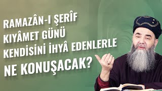 Ramazân-ı Şerîf Kıyâmet Günü Kendisini İhyâ Edenlerle Ne Konuşacak?