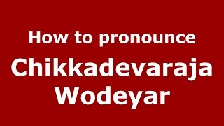 How to pronounce Chikkadevaraja Wodeyar