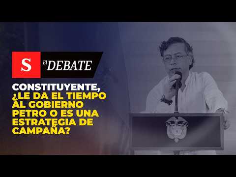 CONSTITUYENTE, ¿le da el tiempo al Gobierno Petro o es una estrategia de campaña | El Debate