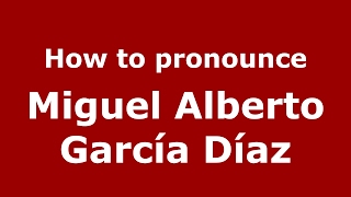 How to pronounce Miguel Alberto García Díaz