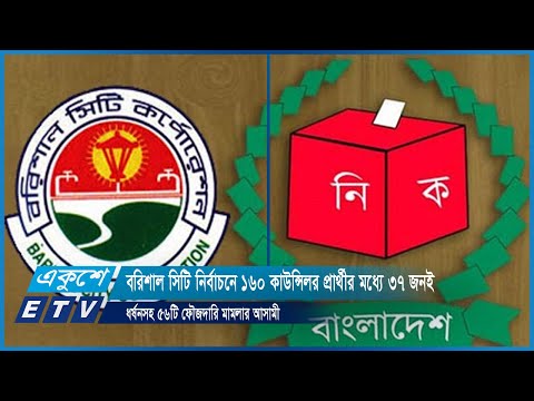 বরিশাল সিটি নির্বাচনে ১৬০ কাউন্সিলর প্রার্থীর মধ্যে ৩৭ জনই ধর্ষনসহ ৫৬টি ফৌজদারি মামলার আসামী | ETV