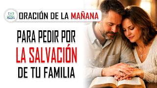 Oración de la MAÑANA para PEDIR POR LA SALVACIÓN DE TU FAMILIA