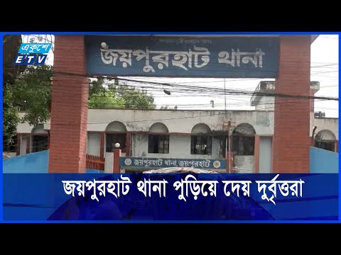 শেখ হাসিনার পতনের দিন জয়পুরহাট থানা পুড়িয়ে দেয় দুর্বৃত্তরা