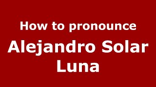 How to pronounce Alejandro Solar Luna