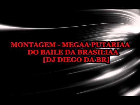 MONTAGEM - MEGA PUTARIA DO BAILE DA BRASILIA [DJ DIEGO DA BR]