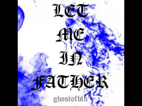 ghostofblu - LET ME IN, FATHER