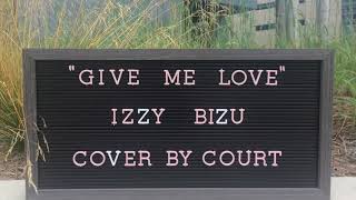 Give Me Love-Izzy Bizu {Cover by Court}