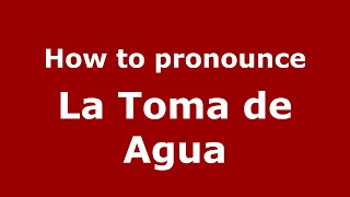 How to pronounce La Toma De Agua