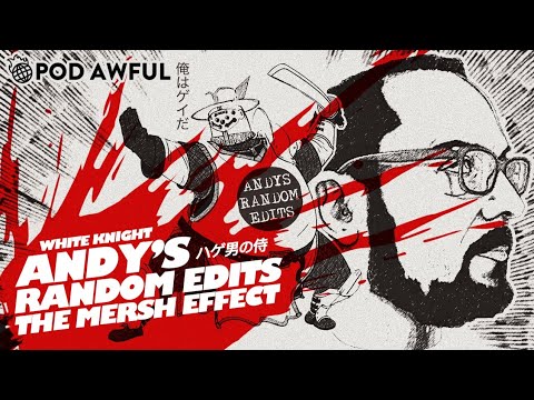 ♘WHITE KNIGHT♘ Andy's Random Edits: The Mersh Effect - POD AWFUL PODCAST I76 CLIP  20200731 aRchive