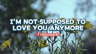 I&#39;m Not Supposed To Love You Anymore - Trademark (Lyrics Video)