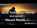 Karlo Tum Kadar Hamari Slowed Reverb Hindi Sad Lo Fi New Sad Lo Fi
