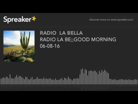 RADIO LA BE;;GOOD MORNING  06-08-16 (part 9 de 13)