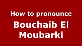 How to pronounce Bouchaib El Moubarki