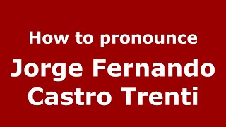 How to pronounce Jorge Fernando Castro Trenti